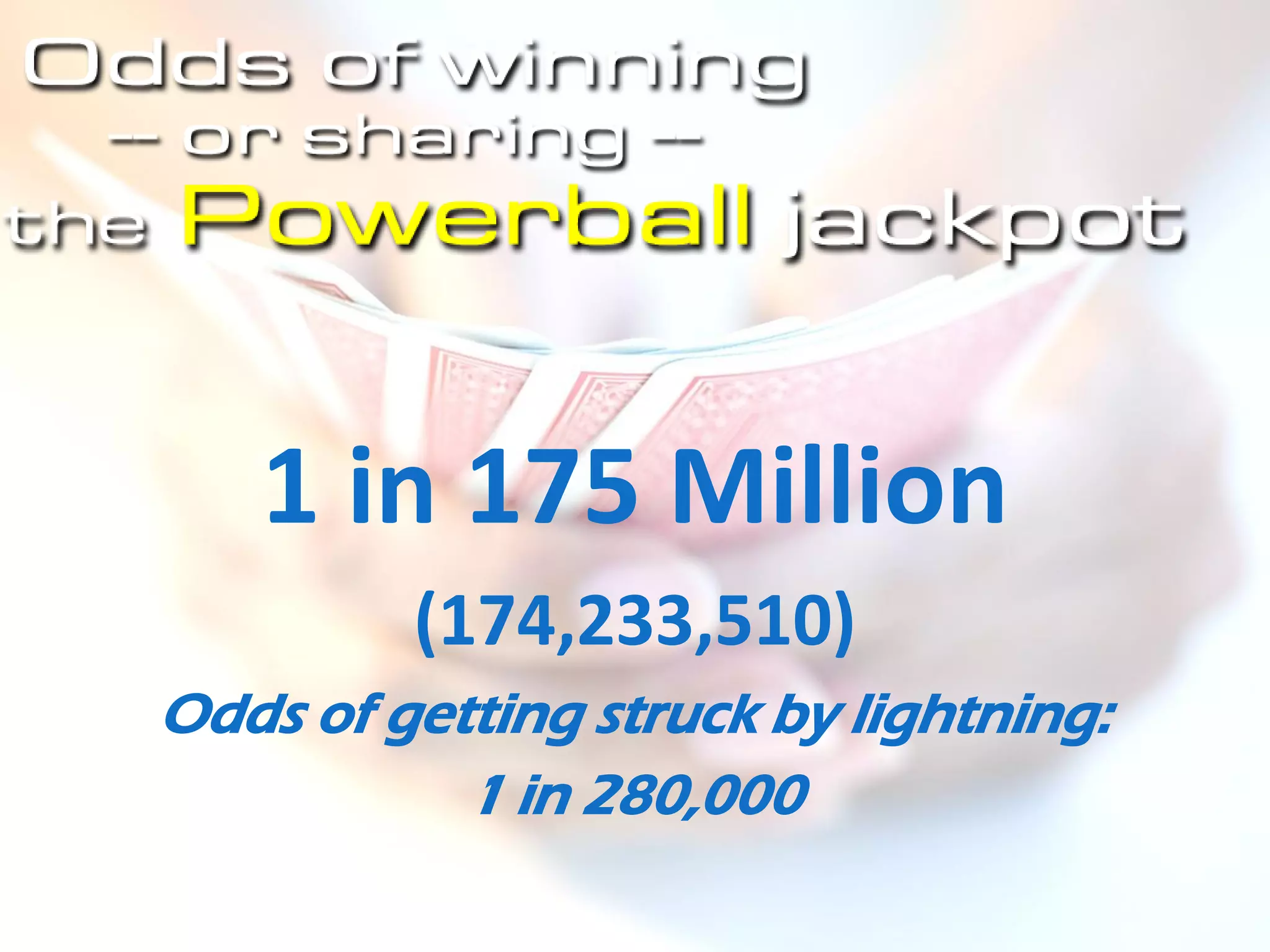 1 in 175 Million
         (174,233,510)
Odds of getting struck by lightning:
           1 in 280,000
 