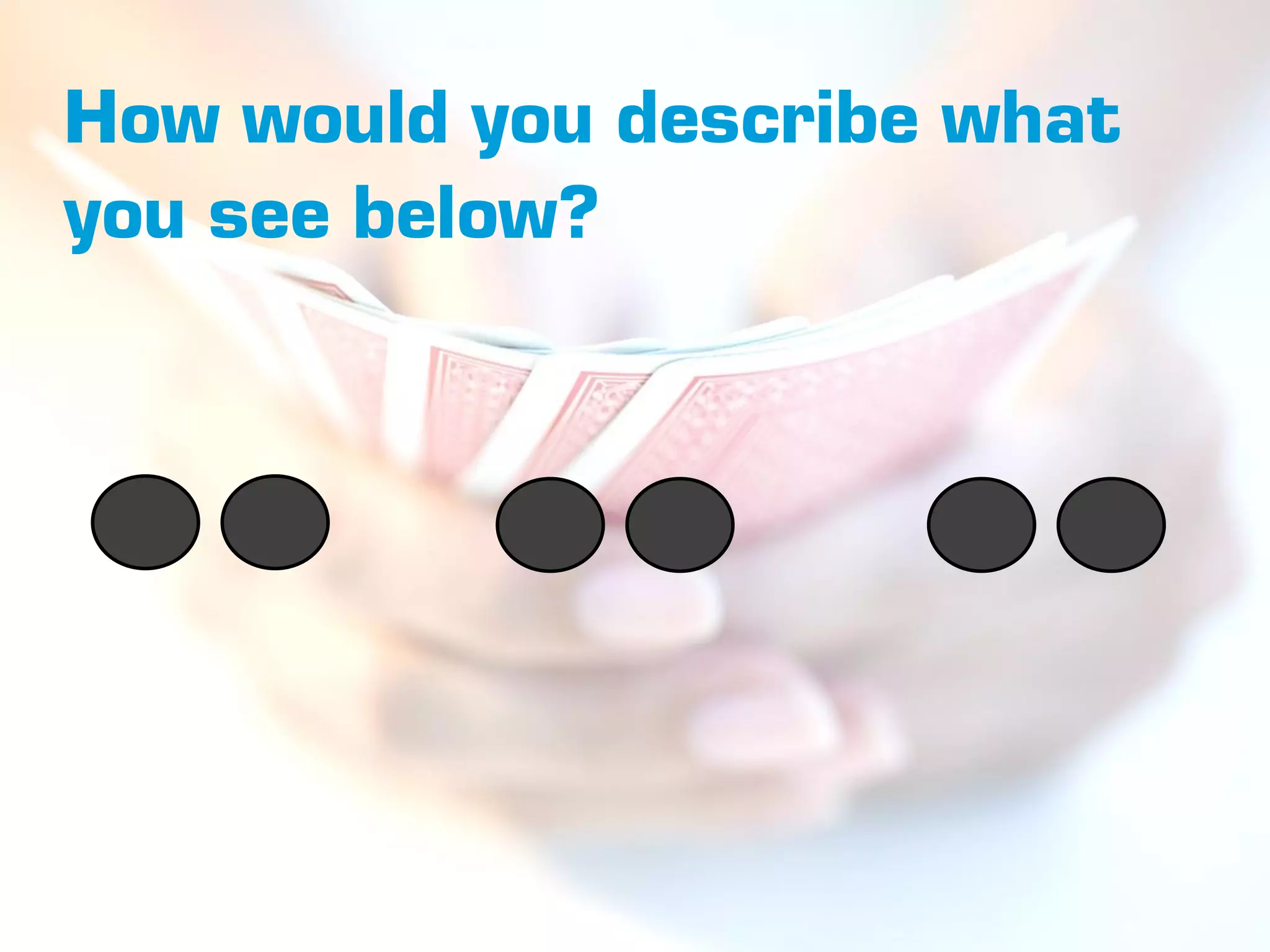 How would you describe what
you see below?
 