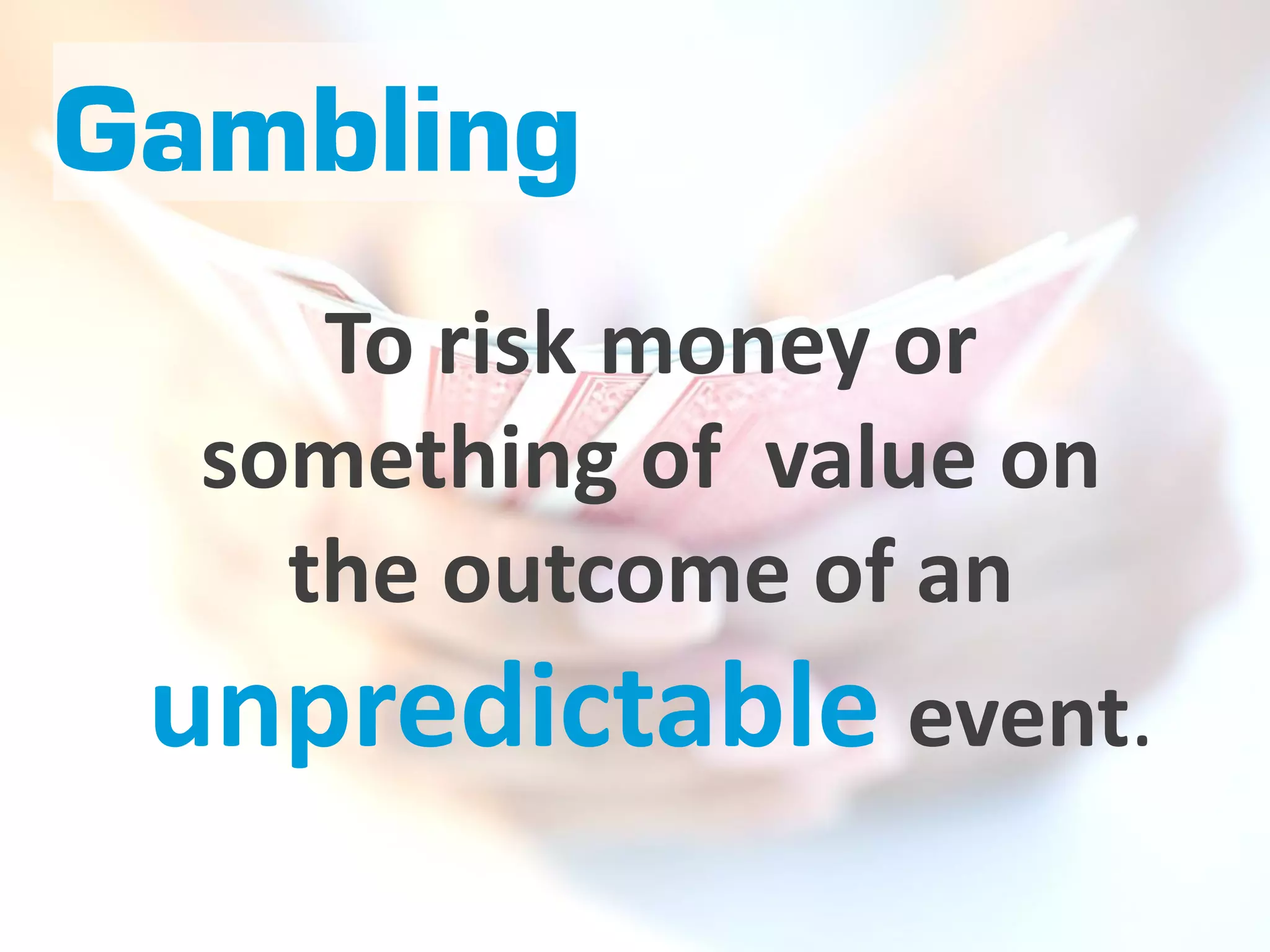 Gambling
     To risk money or
  something of value on
    the outcome of an
 unpredictable event.
 