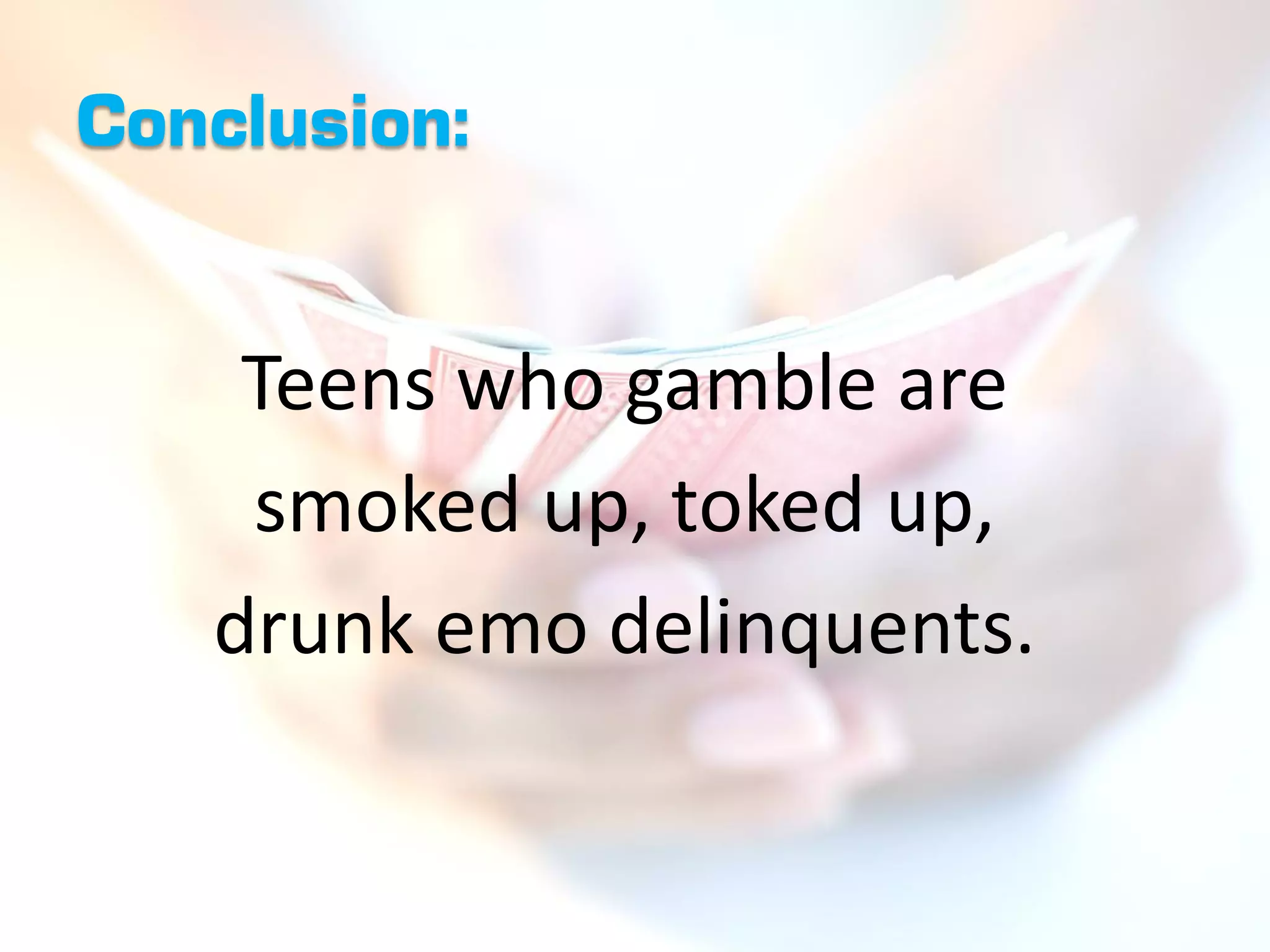 Conclusion:


    Teens who gamble are
    smoked up, toked up,
   drunk emo delinquents.
 