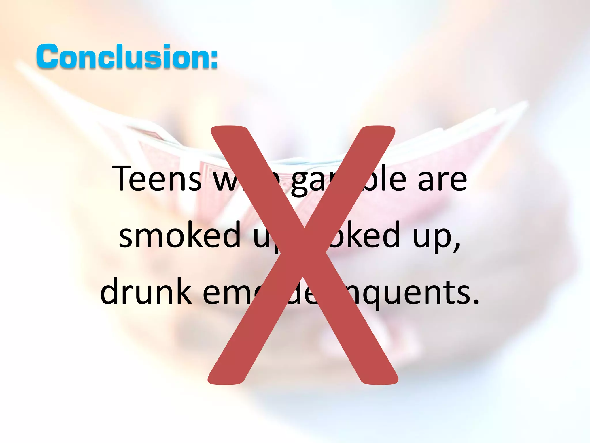 Conclusion:


    Teens who gamble are
    smoked up, toked up,
   drunk emo delinquents.
 