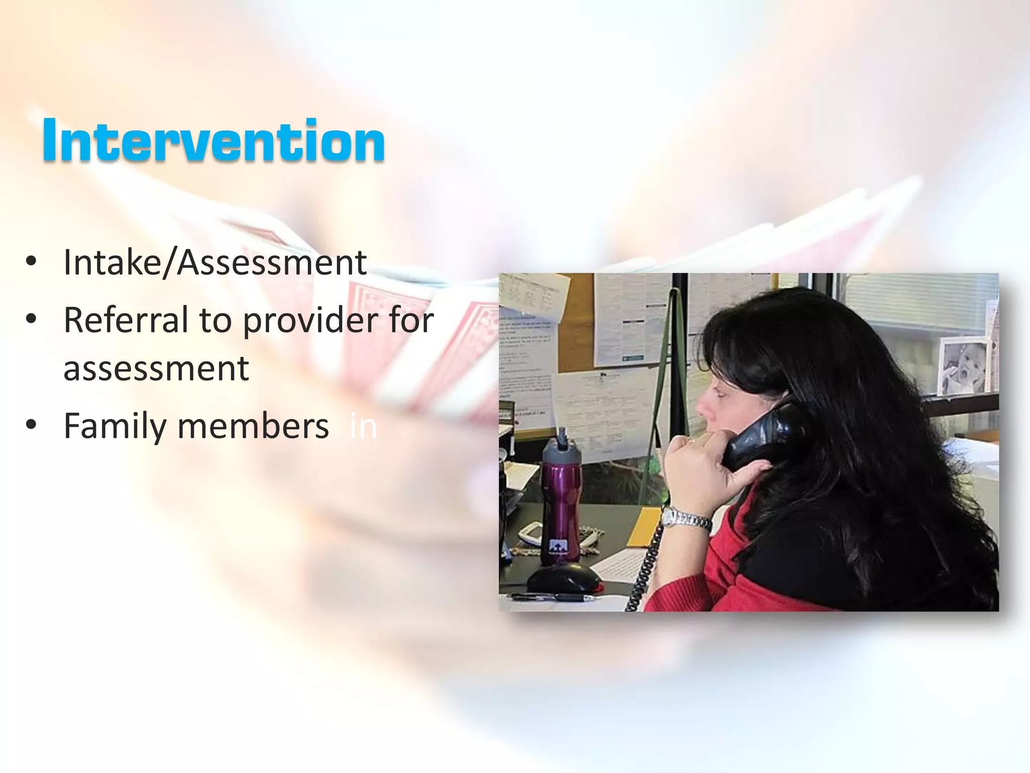 Intervention
• Intake/Assessment
• Referral to provider for
  assessment
• Family members in
 