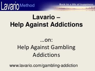 Lavario –
Help Against Addictions

           …on:
   Help Against Gambling
         Addictions
www.lavario.com/gambling-addiction
 