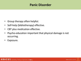 • Group therapy often helpful.
• Self-help (bibliotherapy) effective.
• CBT plus medication effective.
• Psycho-education important that physical damage is not
occurring.
• Exposure.
Panic Disorder
 
