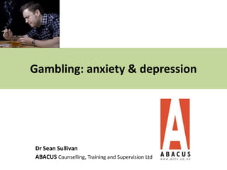Gambling: anxiety & depression
Dr Sean Sullivan
ABACUS Counselling, Training and Supervision Ltd
 