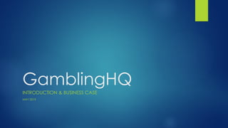 GamblingHQ
INTRODUCTION & BUSINESS CASE
MAY 2019
 