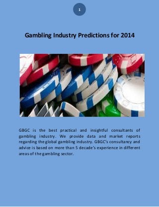 1

Gambling Industry Predictions for 2014

GBGC is the best practical and insightful consultants of
gambling industry. We provide data and market reports
regarding the global gambling industry. GBGC’s consultancy and
advice is based on more than 5 decade’s experience in different
areas of the gambling sector.

 