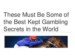 These Must Be Some of
the Best Kept Gambling
Secrets in the World
 
