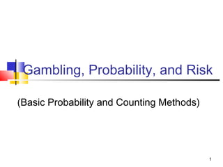 1
Gambling, Probability, and Risk
(Basic Probability and Counting Methods)
 