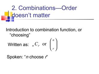 2. Combinations—Order
doesn’t matter
Introduction to combination function, or
“choosing”





 n
r
rn C or     
Spoken: “n choose r”
Written as:
 