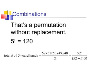 Combinations
 
That’s a permutation
without replacement.
5! = 120
!5)!552(
!52
!5
4849505152
hands card-5 of # total
−
==
xxxx
 