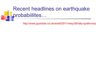Recent headlines on earthquake
probabiilites…
http://www.guardian.co.uk/world/2011/may/26/italy-quake-expe
 