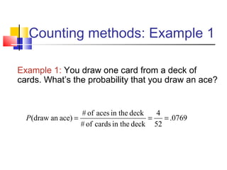 Counting methods: Example 1
0769.
52
4
deckin thecardsof#
deckin theacesof#
)aceandraw( ===P
Example 1: You draw one card from a deck of
cards. What’s the probability that you draw an ace?
 