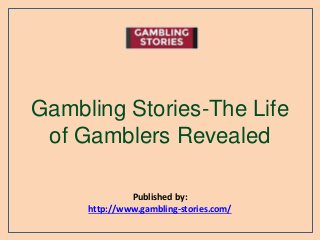 Gambling Stories-The Life
of Gamblers Revealed
Published by:
http://www.gambling-stories.com/
 