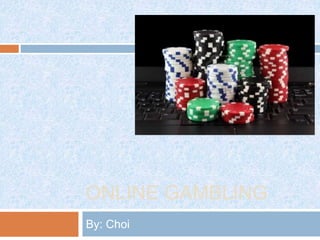 ONLINE GAMBLING
By: Choi
 