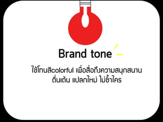 ใช้โทนสีcolorful เพื่อสื่อถึงความสนุกสนาน
ตื่นเต้น แปลกใหม่ ไม่ซ้าใคร
 