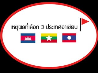 เหตุผลที่เลือก 3 ประเทศอาเซียน
 