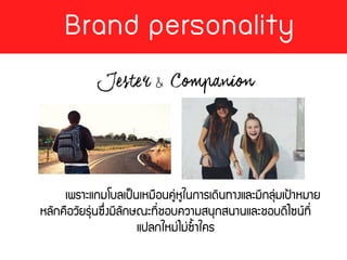 Brand personality
&
เพราะแกมโบลเป็นเหมือนคู่หูในการเดินทางและมีกลุ่มเป้าหมาย
หลักคือวัยรุ่นซึ่งมีลักษณะที่ชอบความสนุกสนานและชอบดีไซน์ที่
แปลกใหม่ไม่ซ้าใคร
 