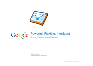 Powerful. Flexible. Intelligent
Google Analytics’ Newest Features




Stephanie Hsu
Google Analytics Specialist



                                    Google Confidential and Proprietary   1
 