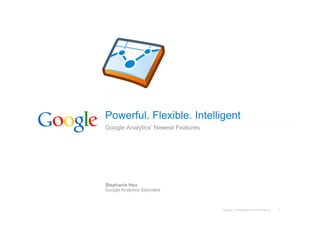 Powerful. Flexible. Intelligent
Google Analytics’ Newest Features




Stephanie Hsu
Google Analytics Specialist



       ...