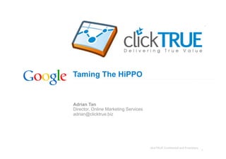 Taming The HiPPO


Adrian Tan
Director, Online Marketing Services
adrian@clicktrue.biz




                                      clickTRUE Confidential and Proprietary
                                                                               1
 