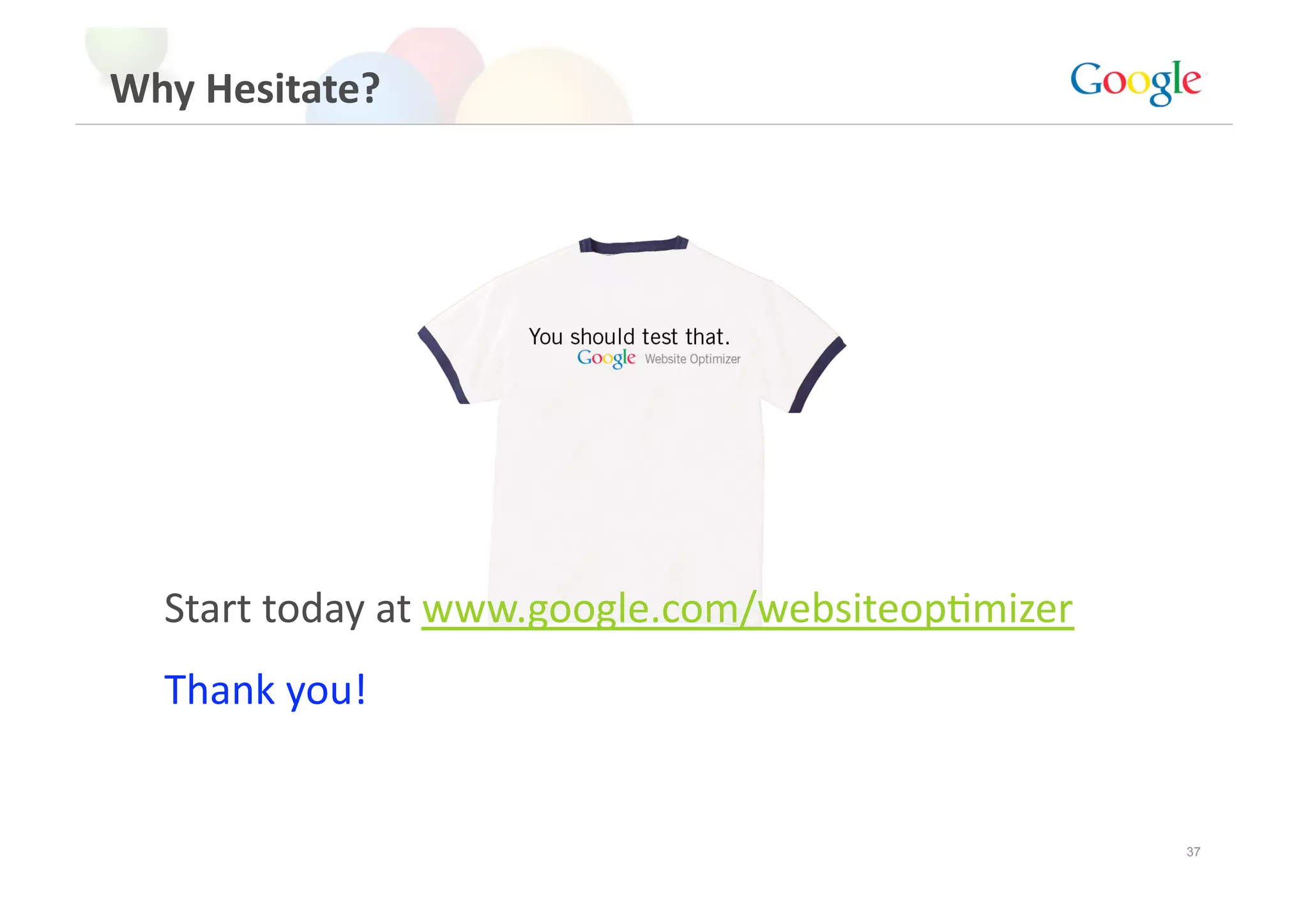 Why Hesitate? 




  Start today at www.google.com/websiteopGmizer 
  Thank you! 


                                                   37
 