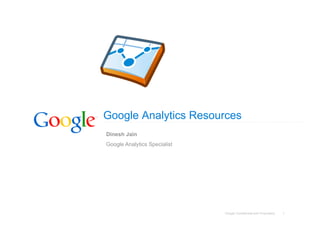 Google Analytics Resources
Dinesh Jain
Google Analytics Specialist




                              Google Confidential and Proprietary   1
 