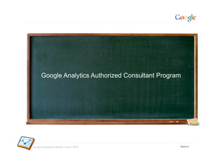 Google Analytics Authorized Consultant Program




Google Analytics Master Class 2010                 #gamc
 