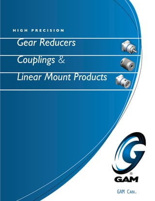 H I G H P R e C I S I O N 
Gear Reducers 
Couplings & 
Linear Mount Products 
GAM Can. 
 