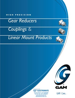 H I G H P R e C I S I O N 
Gear Reducers 
Couplings & 
Linear Mount Products 
GAM Can. 
Sold & Serviced By: 
ELECTROMATE 
Toll Free Phone (877) SERVO98 
Toll Free Fax (877) SERV099 
www.electromate.com 
sales@electromate.com 
 