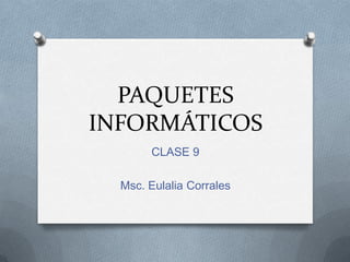 PAQUETES
INFORMÁTICOS
       CLASE 9

  Msc. Eulalia Corrales
 