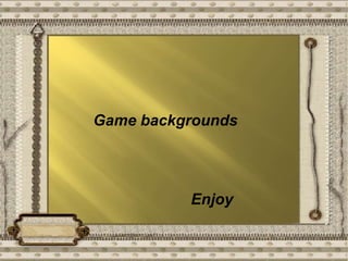 Game backgrounds             Enjoy 