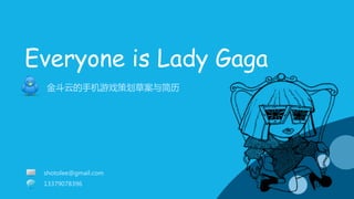 Everyone is Lady Gaga
 金斗云的手机游戏策划草案与简历




 shotolee@gmail.com
 13379078396
 