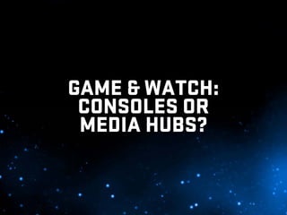 GAME & WATCH:
 CONSOLES OR
 MEDIA HUBS?
 
