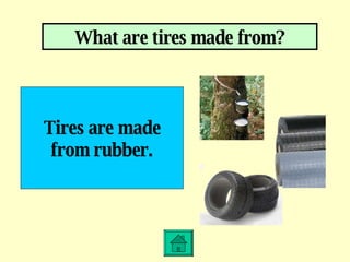 What are tires made from? Tires are made from rubber. 