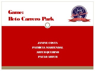 JANINE COSTA
PATRÍCIA MARTENDAL
ARTURQUERINO
PAULO ARTUR
Game:
Beto Carrero Park
 