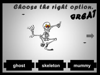 Choose the right option.
mummyskeletonghost
 