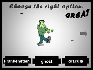 Choose the right option.
draculaFrankenstein ghost
 