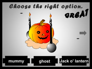 Choose the right option.
ghost Jack o’ lanternmummy
 