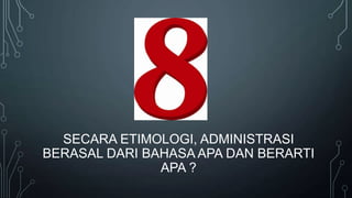 SECARA ETIMOLOGI, ADMINISTRASI
BERASAL DARI BAHASA APA DAN BERARTI
APA ?

 