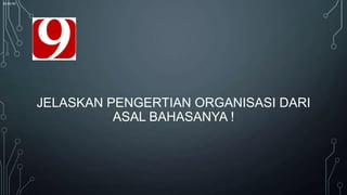 00:00:00

JELASKAN PENGERTIAN ORGANISASI DARI
ASAL BAHASANYA !

 