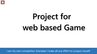 Project for
web based Game
I am my own competitor. Everyday I make all-out effort to surpass myself.
 