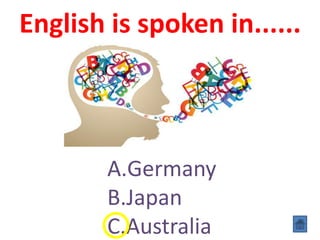 English is spoken in......
A.Germany
B.Japan
C.Australia
 