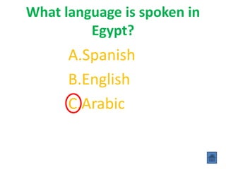 What language is spoken in
Egypt?
A.Spanish
B.English
C.Arabic
 