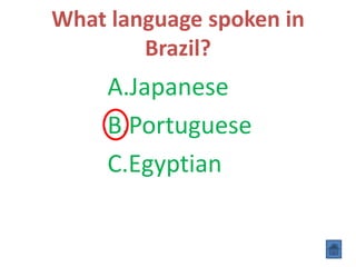 What language spoken in
Brazil?
A.Japanese
B.Portuguese
C.Egyptian
 