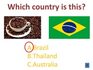 Which country is this?
A.Brazil
B.Thailand
C.Australia
 