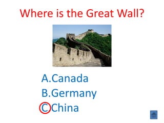 Where is the Great Wall?
A.Canada
B.Germany
C.China
 