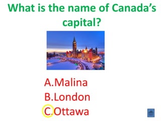 What is the name of Canada’s
capital?
A.Malina
B.London
C.Ottawa
 