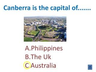 Canberra is the capital of.......
A.Philippines
B.The Uk
C.Australia
 