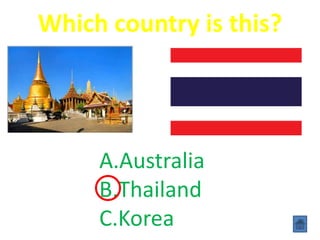 Which country is this?
A.Australia
B.Thailand
C.Korea
 